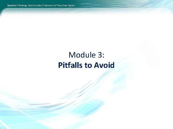 Systems Thinking: How to Solve Problems So They Stay Solved Module 3: Pitfalls to