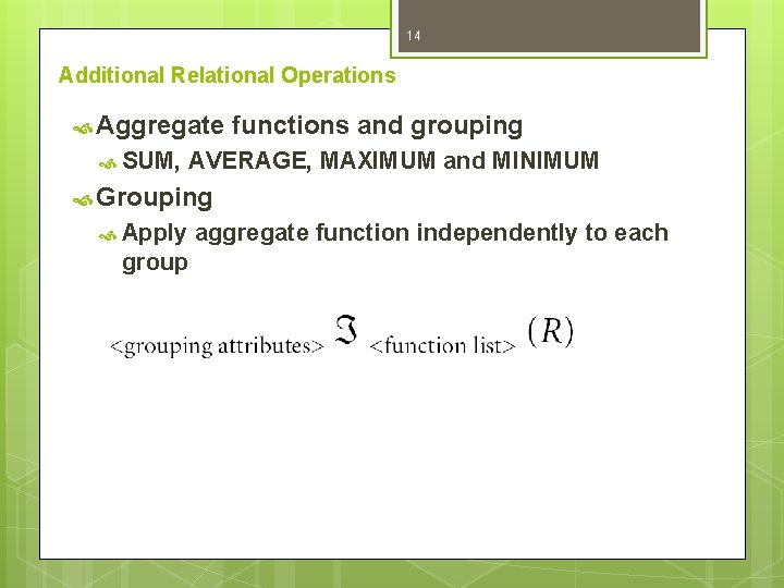 14 Additional Relational Operations Aggregate SUM, functions and grouping AVERAGE, MAXIMUM and MINIMUM Grouping