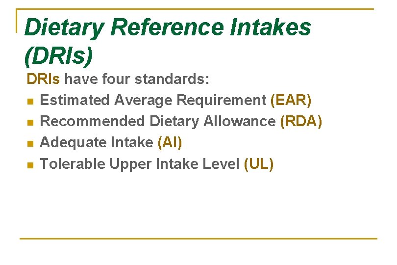 Dietary Reference Intakes (DRIs) DRIs have four standards: n Estimated Average Requirement (EAR) n