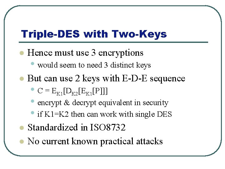 Triple-DES with Two-Keys l Hence must use 3 encryptions l But can use 2