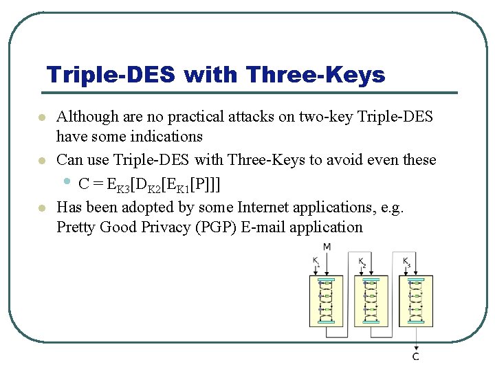 Triple-DES with Three-Keys l l l Although are no practical attacks on two-key Triple-DES