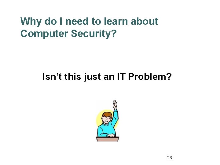 Why do I need to learn about Computer Security? Isn’t this just an IT