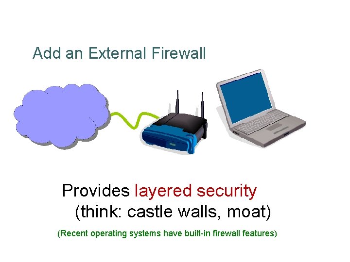 Add an External Firewall Provides layered security (think: castle walls, moat) (Recent operating systems