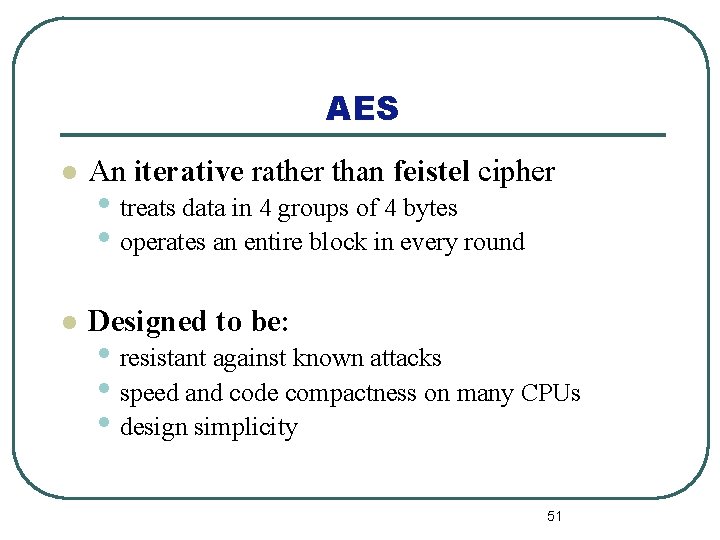 AES l An iterative rather than feistel cipher l Designed to be: • treats