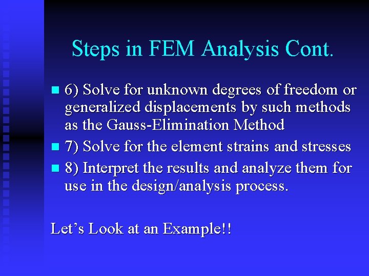 Steps in FEM Analysis Cont. 6) Solve for unknown degrees of freedom or generalized