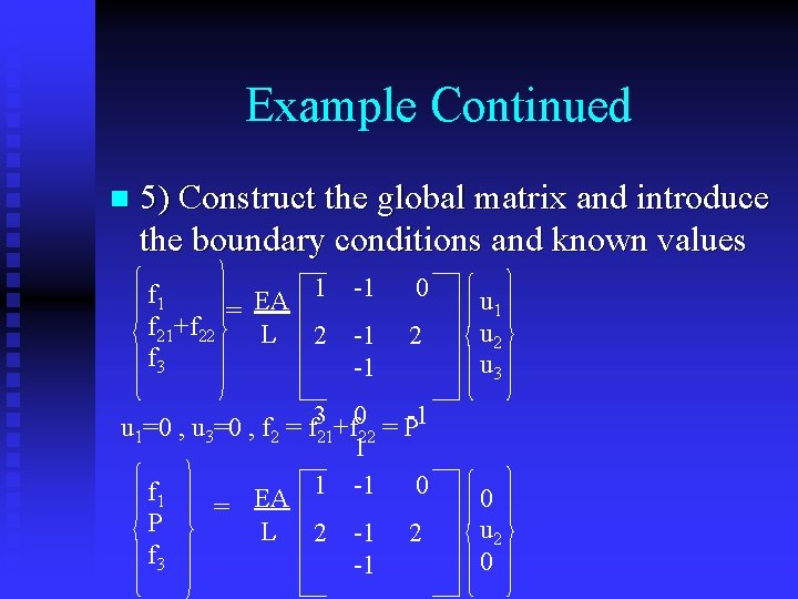 Example Continued n 5) Construct the global matrix and introduce the boundary conditions and