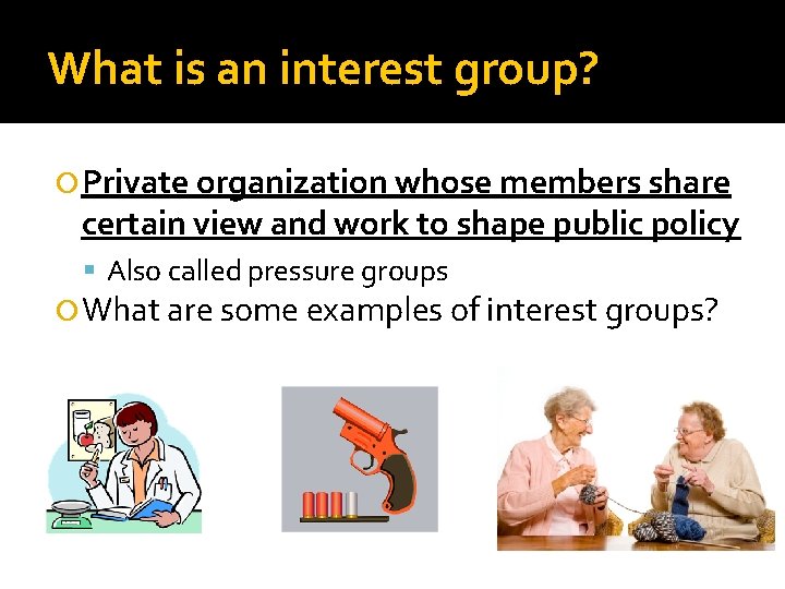 What is an interest group? Private organization whose members share certain view and work
