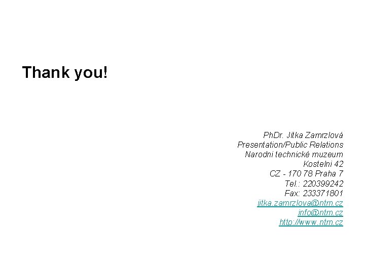 Thank you! Ph. Dr. Jitka Zamrzlová Presentation/Public Relations Narodni technické muzeum Kostelni 42 CZ