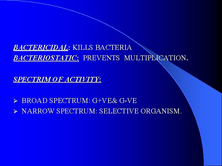BACTERICIDAL: KILLS BACTERIA BACTERIOSTATIC: PREVENTS MULTIPLICATION. SPECTRIM OF ACTIVITY: BROAD SPECTRUM: G+VE& G-VE Ø