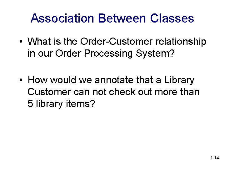 Association Between Classes • What is the Order-Customer relationship in our Order Processing System? Association Between Classes • What is the Order-Customer relationship in our Order Processing System?