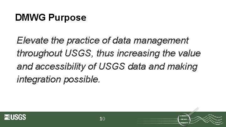 DMWG Purpose Elevate the practice of data management throughout USGS, thus increasing the value