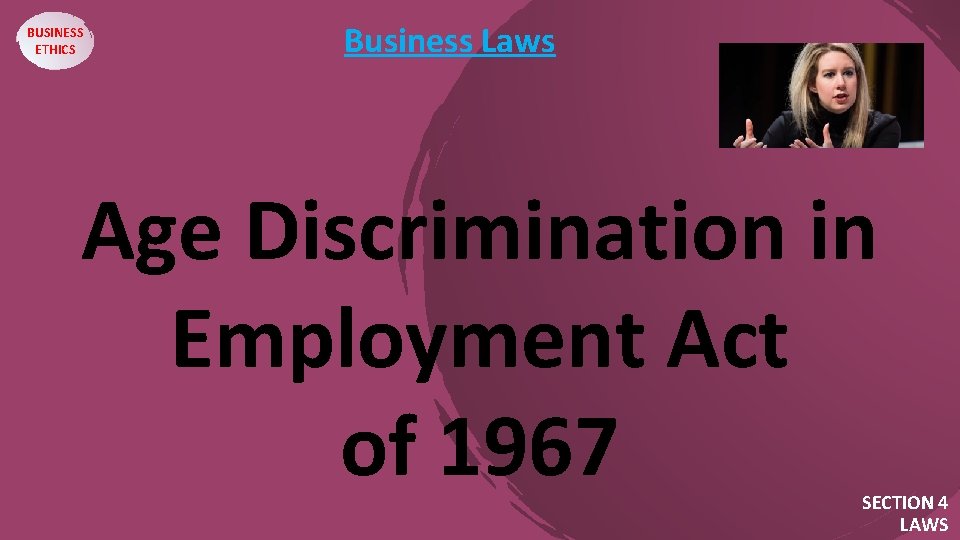 BUSINESS ETHICS Business Laws Age Discrimination in Employment Act of 1967 SECTION 4 LAWS