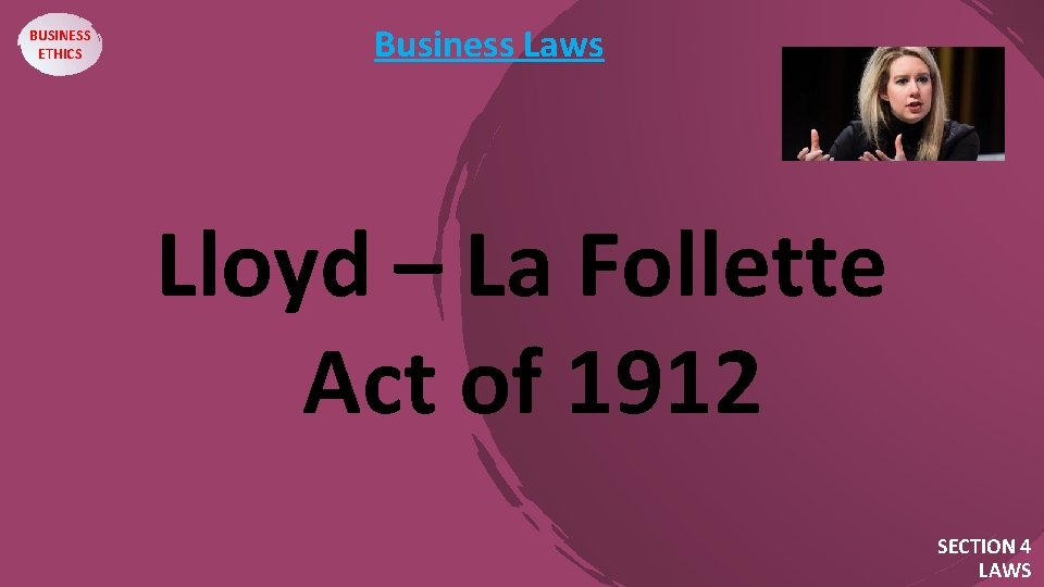 BUSINESS ETHICS Business Laws Lloyd – La Follette Act of 1912 SECTION 4 LAWS