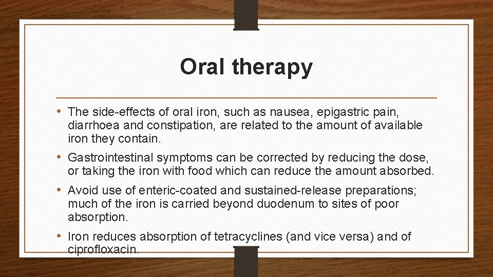 Oral therapy • The side-effects of oral iron, such as nausea, epigastric pain, diarrhoea