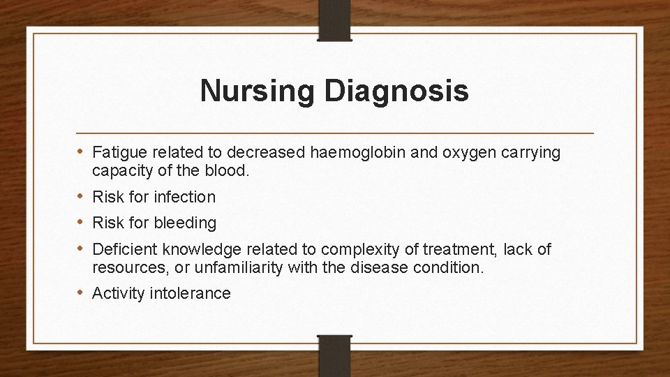 Nursing Diagnosis • Fatigue related to decreased haemoglobin and oxygen carrying capacity of the