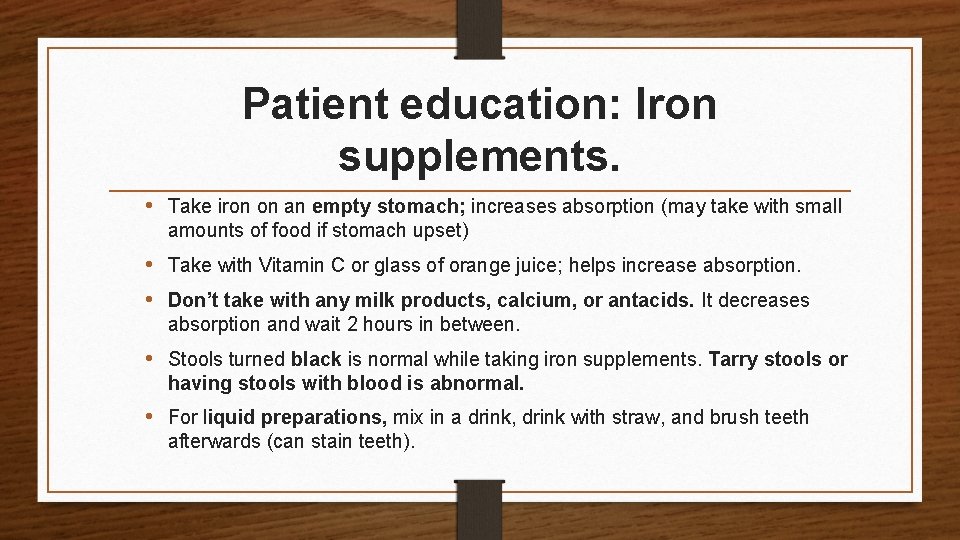 Patient education: Iron supplements. • Take iron on an empty stomach; increases absorption (may