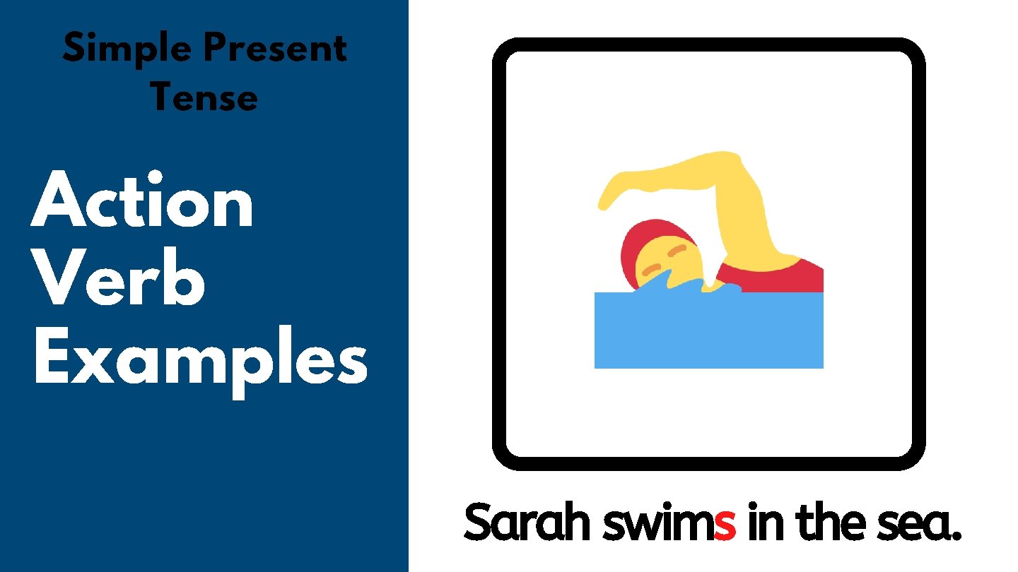Simple Present Tense Action Verb Examples Sarah swims in the sea. 