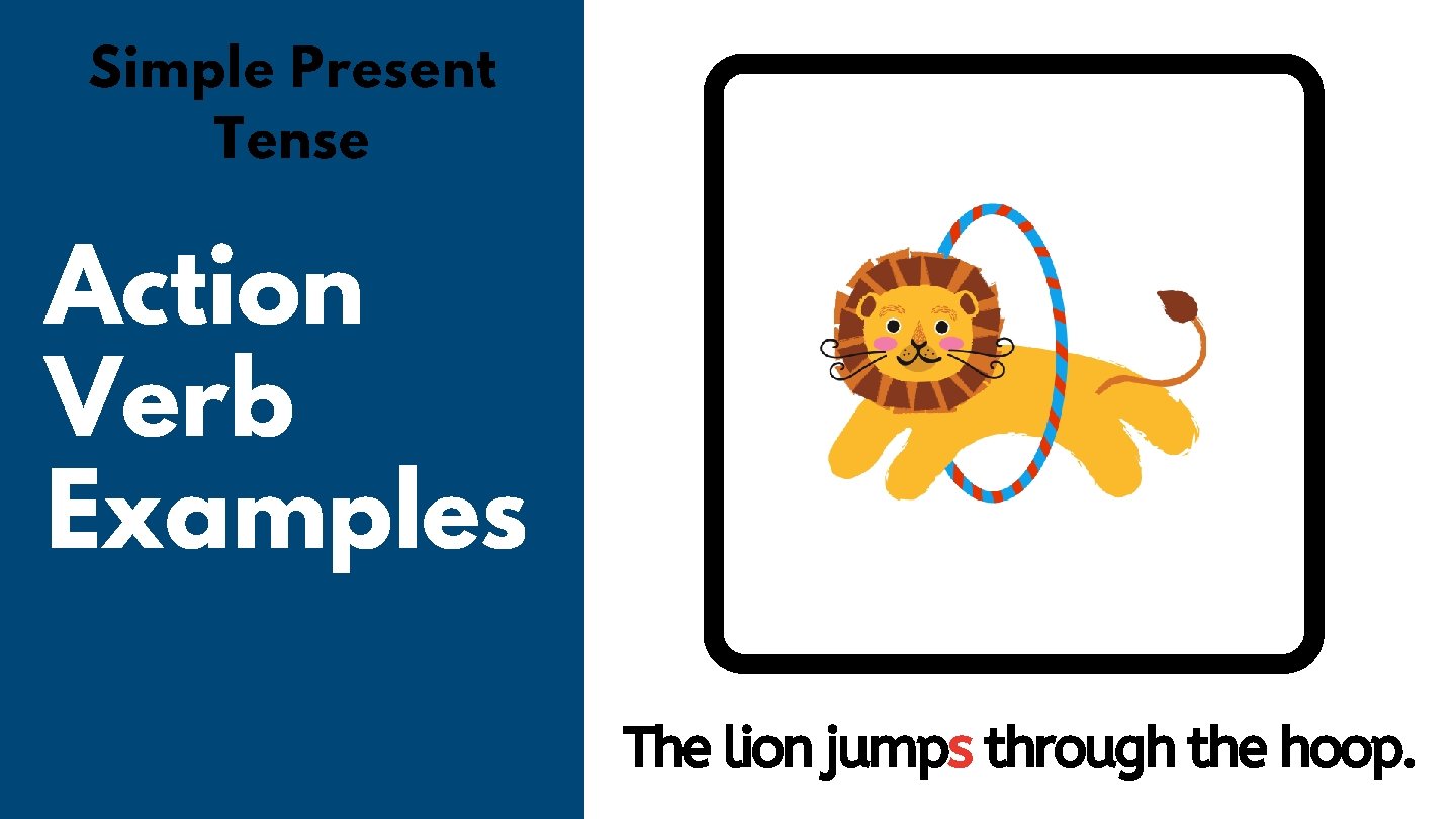 Simple Present Tense Action Verb Examples The lion jumps through the hoop. 