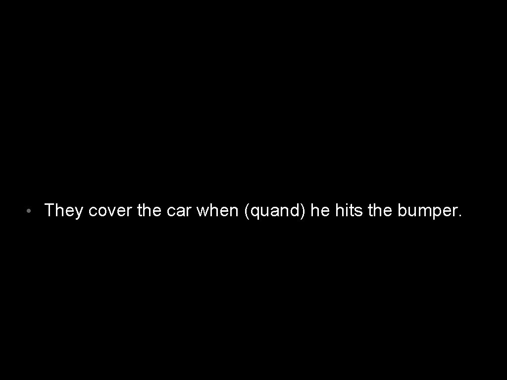  • They cover the car when (quand) he hits the bumper. 