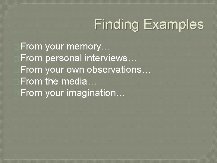 Finding Examples �From your memory… �From personal interviews… �From your own observations… �From the