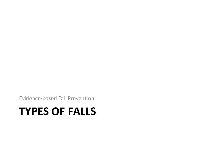 Evidence-based Fall Prevention TYPES OF FALLS 