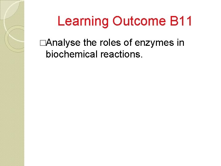 Learning Outcome B 11 �Analyse the roles of enzymes in biochemical reactions. 