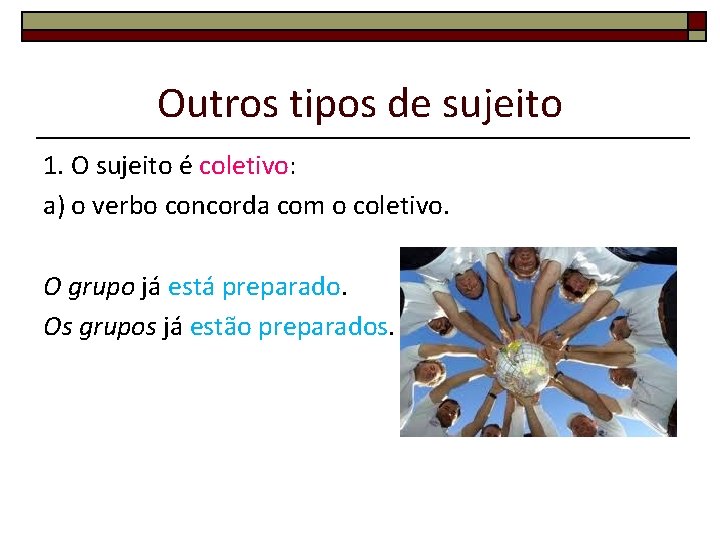 Outros tipos de sujeito 1. O sujeito é coletivo: a) o verbo concorda com Outros tipos de sujeito 1. O sujeito é coletivo: a) o verbo concorda com
