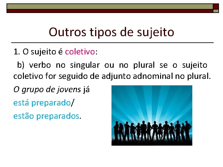 Outros tipos de sujeito 1. O sujeito é coletivo: b) verbo no singular ou