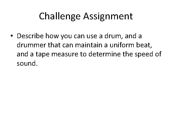 Challenge Assignment • Describe how you can use a drum, and a drummer that