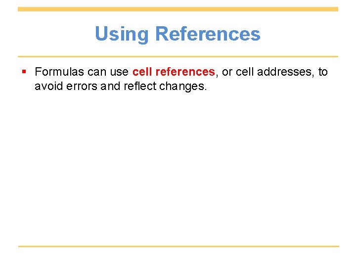 Using References § Formulas can use cell references, or cell addresses, to avoid errors