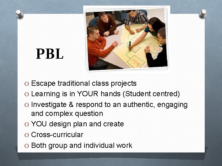 PBL O Escape traditional class projects O Learning is in YOUR hands (Student centred)