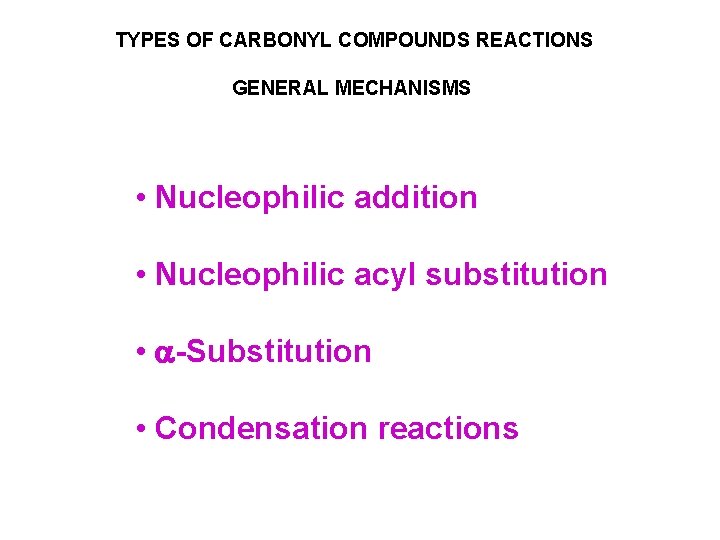TYPES OF CARBONYL COMPOUNDS REACTIONS GENERAL MECHANISMS • Nucleophilic addition • Nucleophilic acyl substitution TYPES OF CARBONYL COMPOUNDS REACTIONS GENERAL MECHANISMS • Nucleophilic addition • Nucleophilic acyl substitution