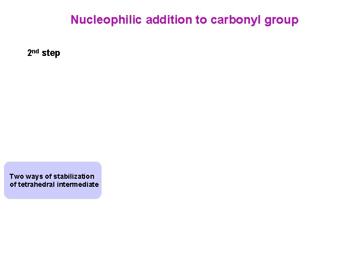 Nucleophilic addition to carbonyl group 2 nd step Two ways of stabilization of tetrahedral Nucleophilic addition to carbonyl group 2 nd step Two ways of stabilization of tetrahedral
