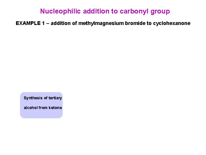 Nucleophilic addition to carbonyl group EXAMPLE 1 – addition of methylmagnesium bromide to cyclohexanone Nucleophilic addition to carbonyl group EXAMPLE 1 – addition of methylmagnesium bromide to cyclohexanone