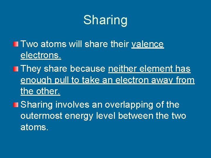 Sharing Two atoms will share their valence electrons. They share because neither element has
