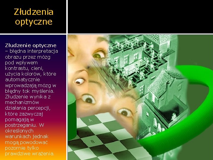 Złudzenia optyczne Złudzenie optyczne – błędna interpretacja obrazu przez mózg pod wpływem kontrastu, cieni,