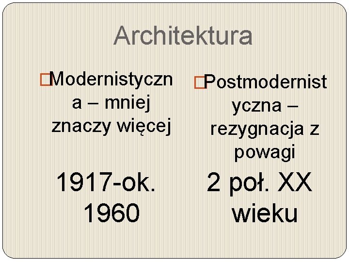 Architektura �Modernistyczn a – mniej znaczy więcej 1917 -ok. 1960 �Postmodernist yczna – rezygnacja