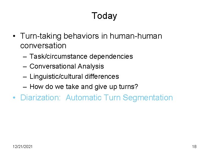 Today • Turn-taking behaviors in human-human conversation – – Task/circumstance dependencies Conversational Analysis Linguistic/cultural