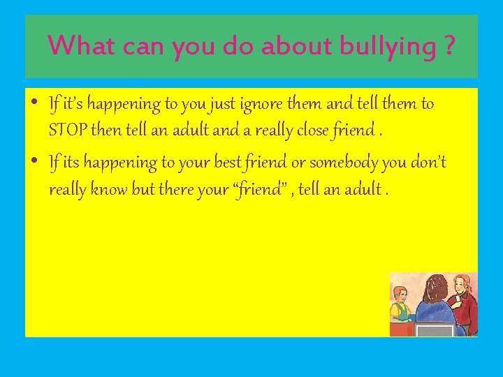 What can you do about bullying ? • If it’s happening to you just