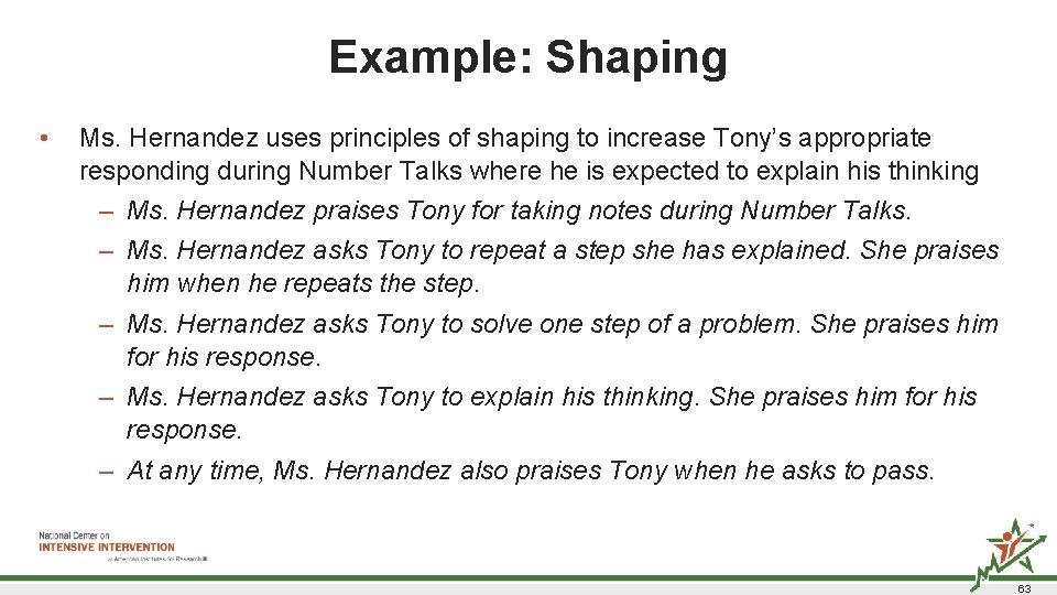 Example: Shaping • Ms. Hernandez uses principles of shaping to increase Tony’s appropriate responding Example: Shaping • Ms. Hernandez uses principles of shaping to increase Tony’s appropriate responding