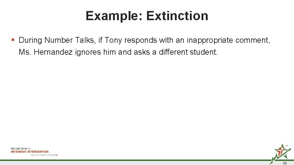 Example: Extinction § During Number Talks, if Tony responds with an inappropriate comment, Ms. Example: Extinction § During Number Talks, if Tony responds with an inappropriate comment, Ms.