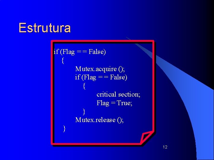 Estrutura if (Flag = = False) { Mutex. acquire (); if (Flag = =