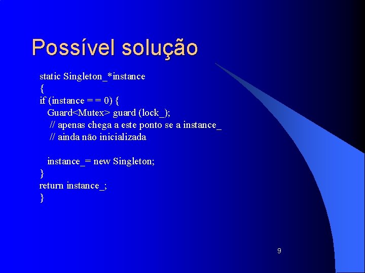 Possível solução static Singleton_*instance { if (instance = = 0) { Guard<Mutex> guard (lock_);