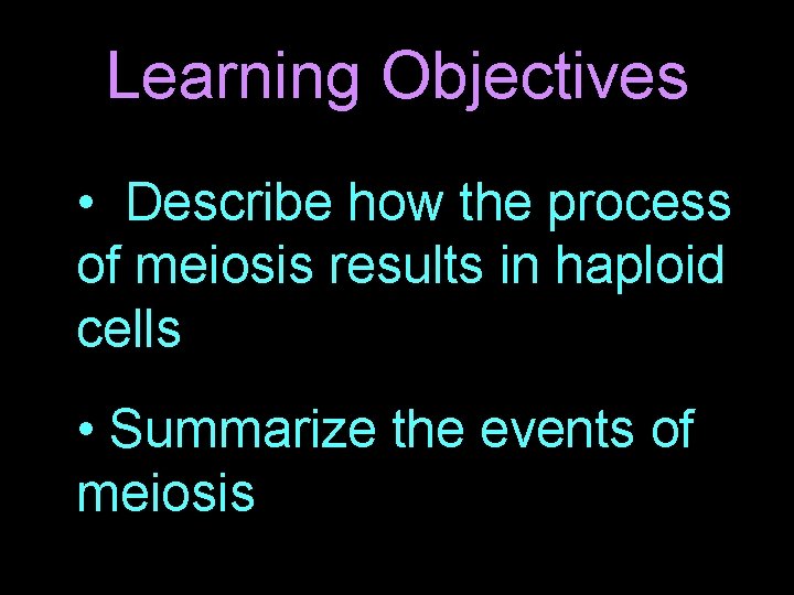 Learning Objectives • Describe how the process of meiosis results in haploid cells •