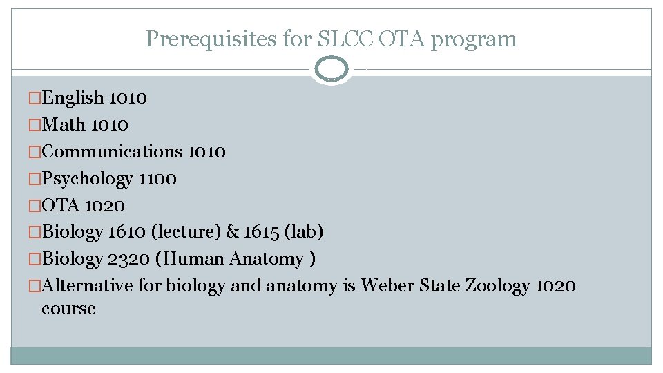 Prerequisites for SLCC OTA program �English 1010 �Math 1010 �Communications 1010 �Psychology 1100 �OTA