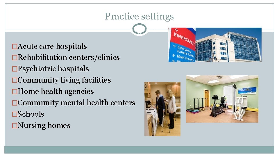 Practice settings �Acute care hospitals �Rehabilitation centers/clinics �Psychiatric hospitals �Community living facilities �Home health