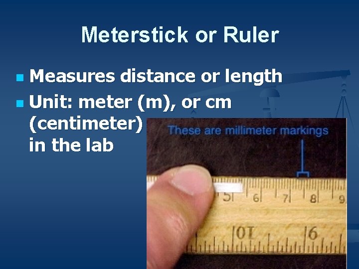 Meterstick or Ruler Measures distance or length n Unit: meter (m), or cm (centimeter)