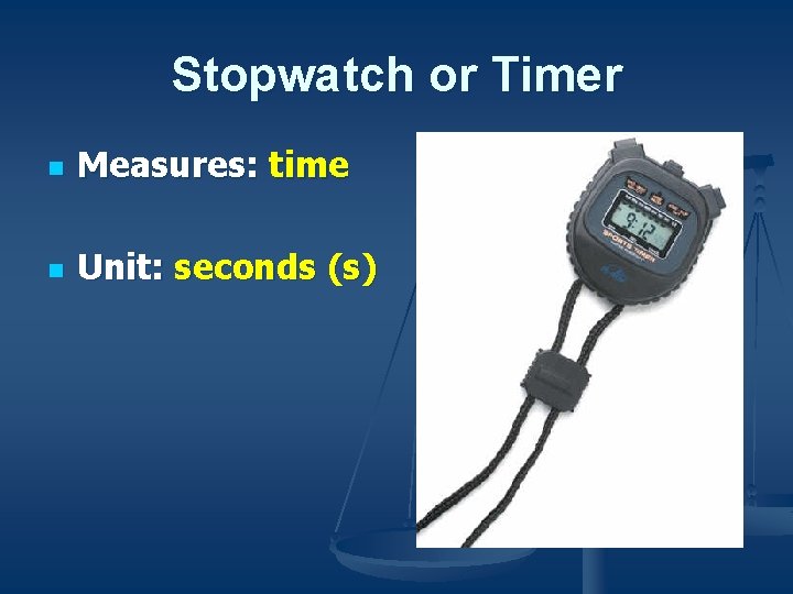 Stopwatch or Timer n Measures: time n Unit: seconds (s) 