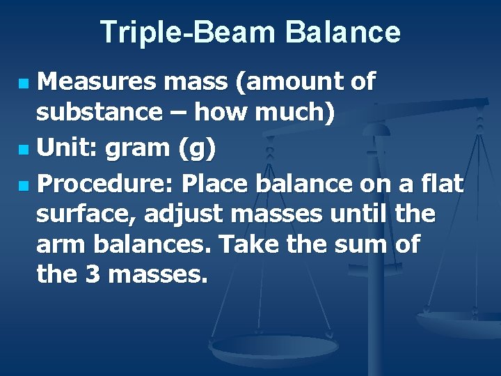 Triple-Beam Balance Measures mass (amount of substance – how much) n Unit: gram (g)