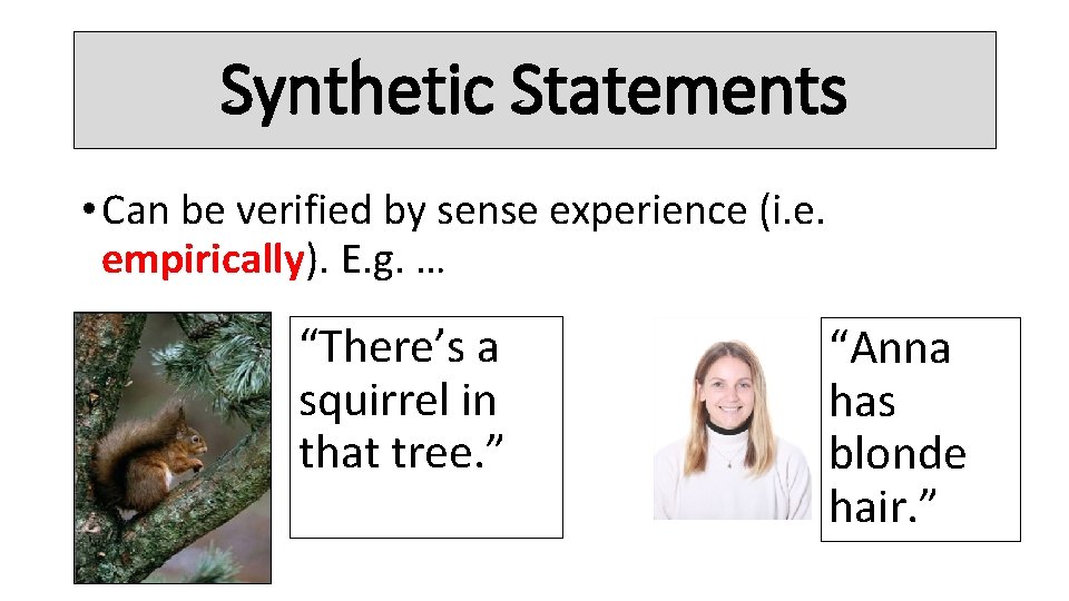 Synthetic Statements • Can be verified by sense experience (i. e. empirically). E. g.